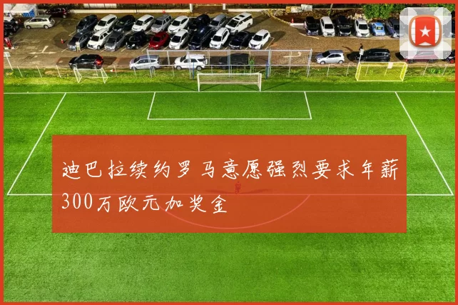 迪巴拉续约罗马意愿强烈要求年薪300万欧元加奖金