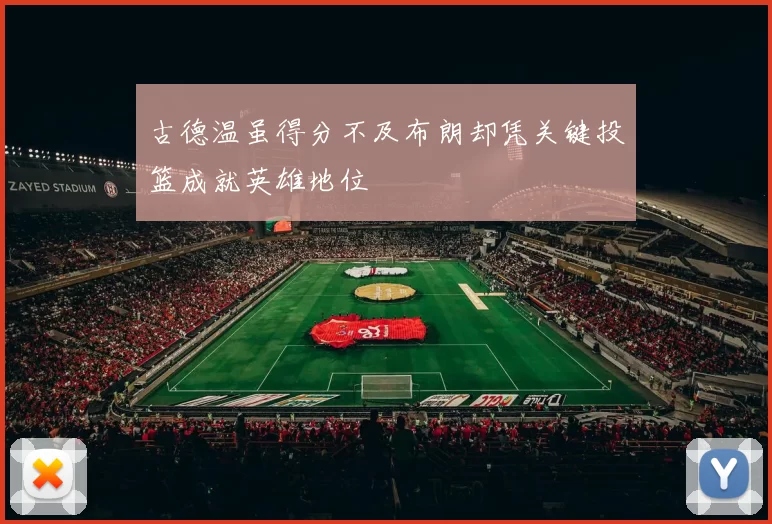 古德温虽得分不及布朗却凭关键投篮成就英雄地位