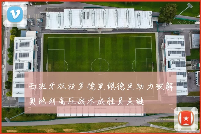 西班牙双核罗德里佩德里助力破解奥地利高压战术成胜负关键