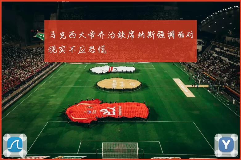马克西大帝乔治缺席纳斯强调面对现实不应恐慌