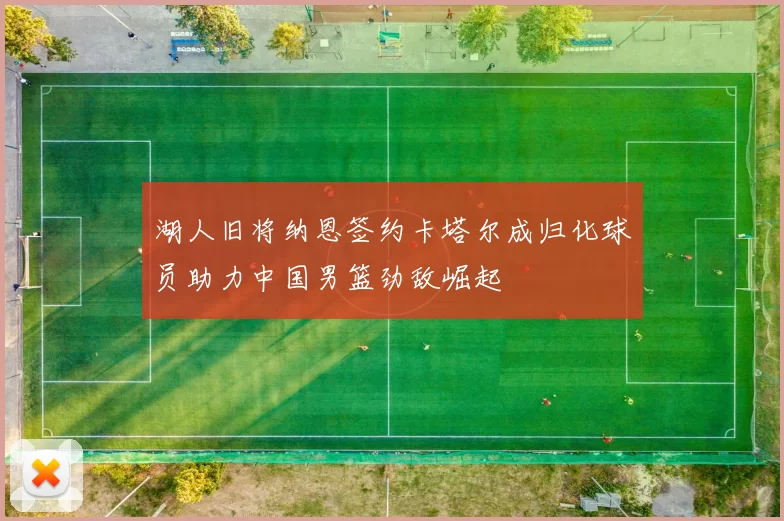 湖人旧将纳恩签约卡塔尔成归化球员助力中国男篮劲敌崛起
