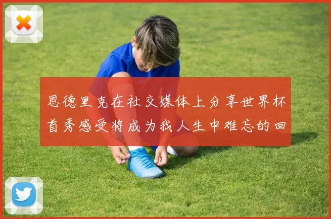 恩德里克在社交媒体上分享世界杯首秀感受将成为我人生中难忘的回忆