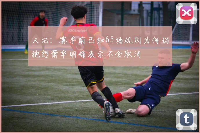火记：赛季前已知65场规则为何仍抱怨萧华明确表示不会取消