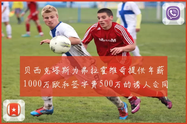 贝西克塔斯为弗拉霍维奇提供年薪1000万欧和签字费500万的诱人合同