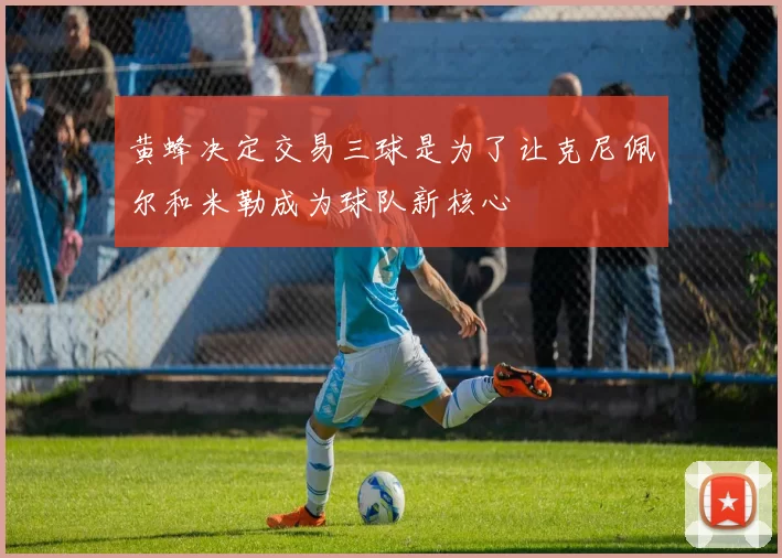 黄蜂决定交易三球是为了让克尼佩尔和米勒成为球队新核心