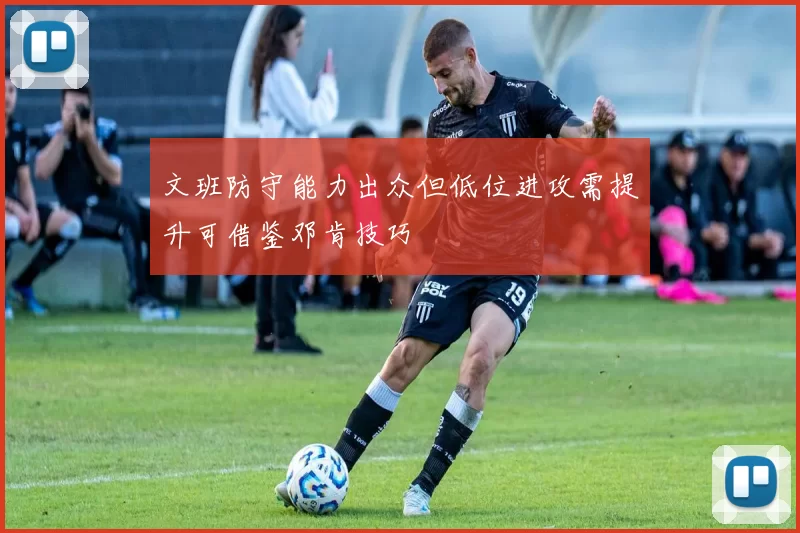 文班防守能力出众但低位进攻需提升可借鉴邓肯技巧