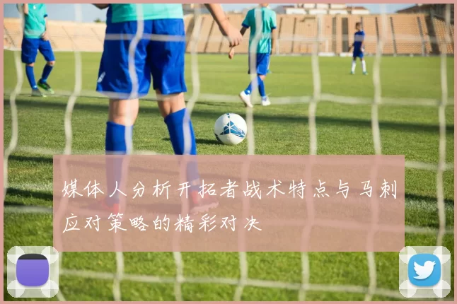 媒体人分析开拓者战术特点与马刺应对策略的精彩对决