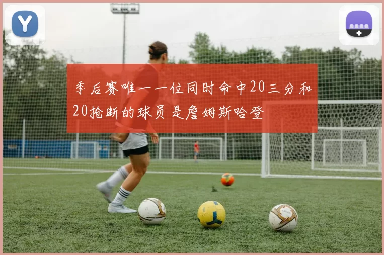季后赛唯一一位同时命中20三分和20抢断的球员是詹姆斯哈登