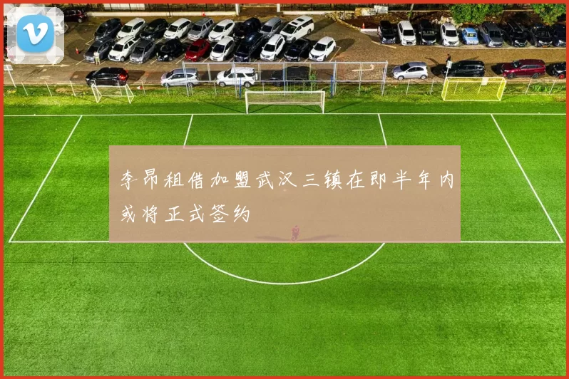 李昂租借加盟武汉三镇在即半年内或将正式签约