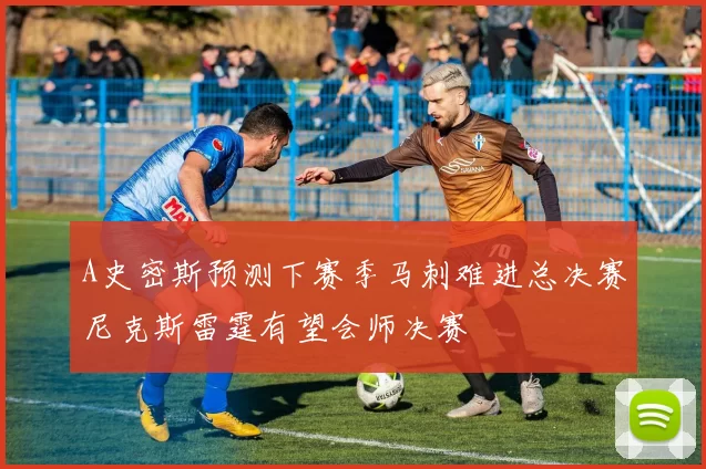 A史密斯预测下赛季马刺难进总决赛尼克斯雷霆有望会师决赛