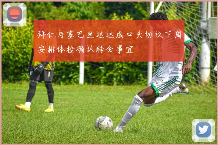 拜仁与塞巴里达达成口头协议下周安排体检确认转会事宜