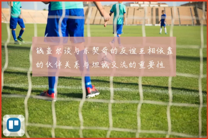 钱查尔谈与东契奇的友谊互相依靠的伙伴关系与坦诚交流的重要性